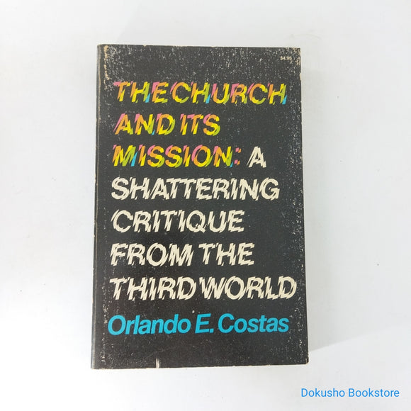 The Church And Its Mission: A Shattering Critique From The Third World by Orlando E. Costas