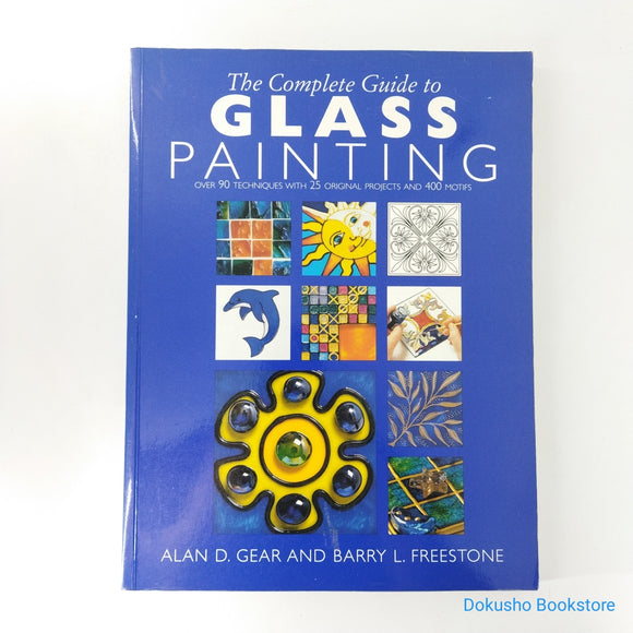 The Complete Guide to Glass Painting: Over 90 Techniques with 25 Original Projects and 400 Motifs by Alan D. Gear, Barry L. Freestone
