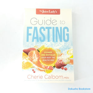 The Juice Lady's Guide to Fasting: Cleanse and Revitalize Your Body the Healthy Way by Cherie Calbom