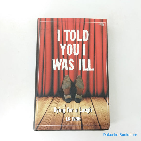 I Told You I Was Ill: Dying for a Laugh by Liz Evers (Hardcover)