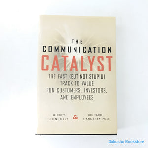 The Communication Catalyst: The Fast (But Not Stupid) Track to Value for Customers, Investors, and Employees by Mickey Connolly, Richard Rianoshek (Hardcover)