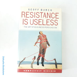 Resistance Is Useless: The Art of Business Persuasion by Geoff Burch