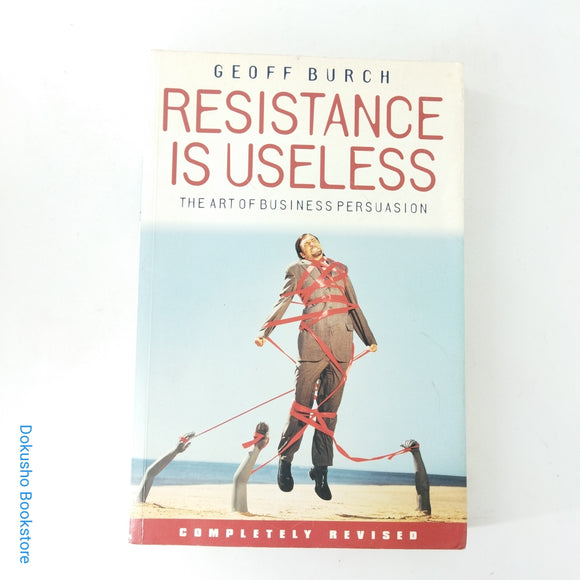 Resistance Is Useless: The Art of Business Persuasion by Geoff Burch