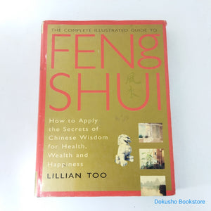 The Complete Illustrated Guide to Feng Shui: How to Apply the Secrets of Chinese Wisdom for Health, Wealth and Happiness by Lillian Too (Hardcover)