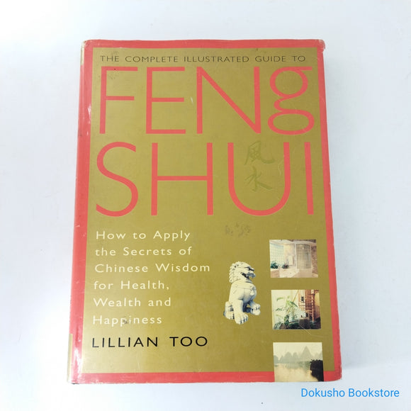 The Complete Illustrated Guide to Feng Shui: How to Apply the Secrets of Chinese Wisdom for Health, Wealth and Happiness by Lillian Too (Hardcover)