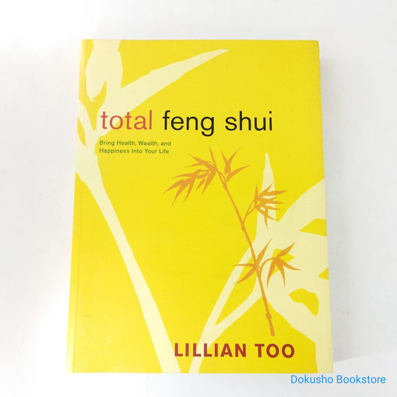 Total Feng Shui: Bring Health, Wealth, and Happiness into Your Life by Lillian Too