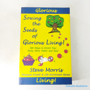 Sowing the Seeds of Glorious Living!: 365 Way to Enrich Your Body, Mind, Heart and Soul by Steve Morris