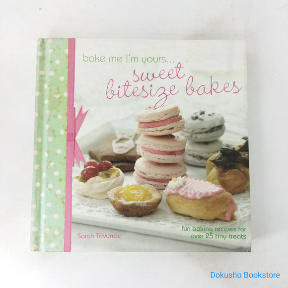 Bake Me I'm Yours . . . Sweet Bitesize Bakes: Fun Baking Recipes for Over 25 Tiny Treats by Sarah Trivuncic (Hardcover)