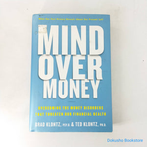 Mind Over Money: Overcoming the Money Disorders That Threaten Our Financial Health by Brad Klontz, Ted Klontz (Hardcover)