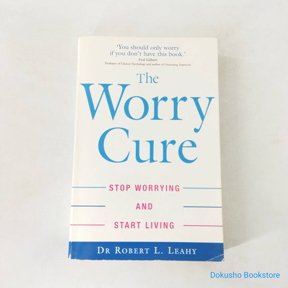 The Worry Cure: Stop Worrying And Start Living by Robert L. Leahy