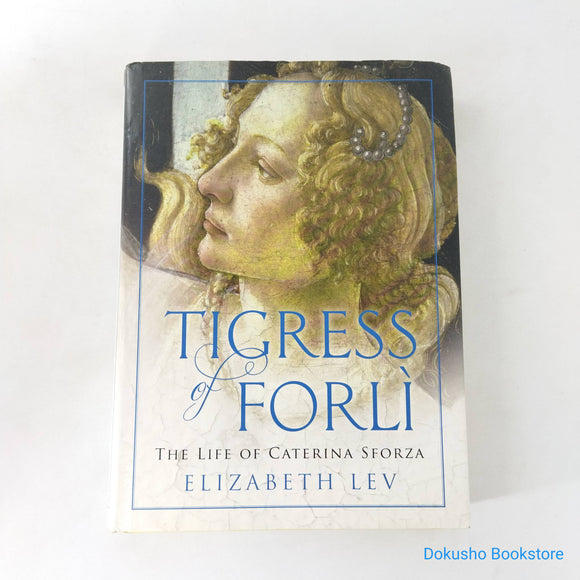Tigress Of Forli: The Life of Caterina Sforza by Elizabeth Lev (Hardcover)