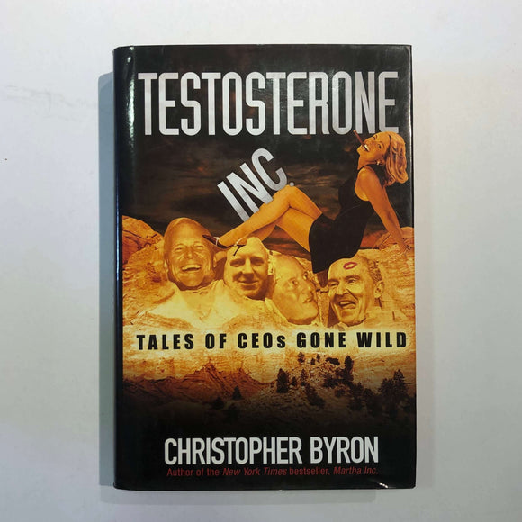 Testosterone Inc: Tales of CEOs Gone Wild by Christopher M. Byron (Hardcover)