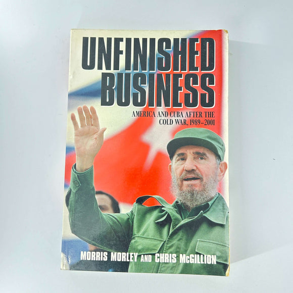 Unfinished Business: America and Cuba after the Cold War, 1989–2001 by Morris H. Morley