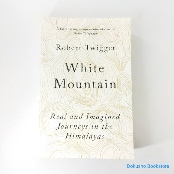 White Mountain: Real and Imagined Journeys in the Himalayas by Robert Twigger