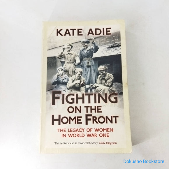 Fighting on the Home Front: The Legacy of Women in World War One by Kate Adie