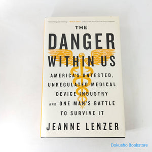The Danger Within Us: America's Untested, Unregulated Medical Device Industry and One Man's Battle to Survive It by Jeanne Lenzer (Hardcover)