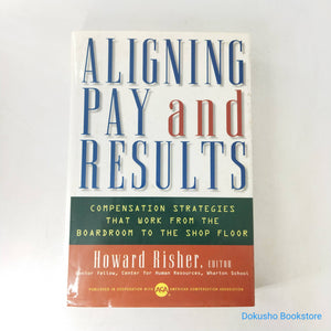 Aligning Pay and Results: Compensation Strategies That Work from the Boardroom to the Shop Floor by Howard Risher (Hardcover)