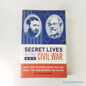 Secret Lives of the Civil War: What Your Teachers Never Told You about the War Between the States by Cormac O'Brien