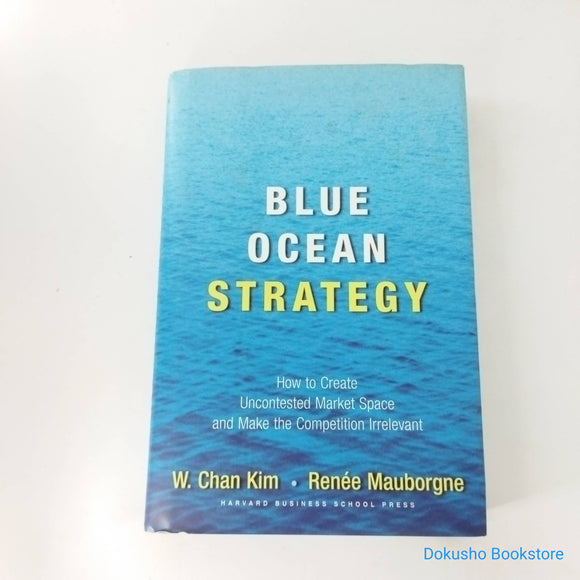 Blue Ocean Strategy: How to Create Uncontested Market Space and Make the Competition Irrelevant by W. Chan Kim (Hardcover)