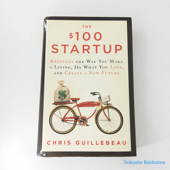 The $100 Startup: Reinvent the Way You Make a Living, Do What You Love, and Create a New Future by Chris Guillebeau (Hardcover)