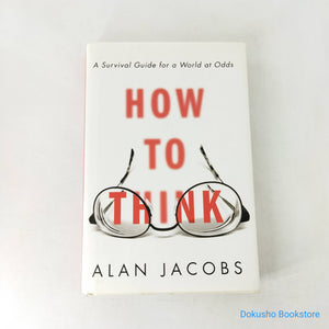 How to Think: A Survival Guide for a World at Odds by Alan Jacobs (Hardcover)