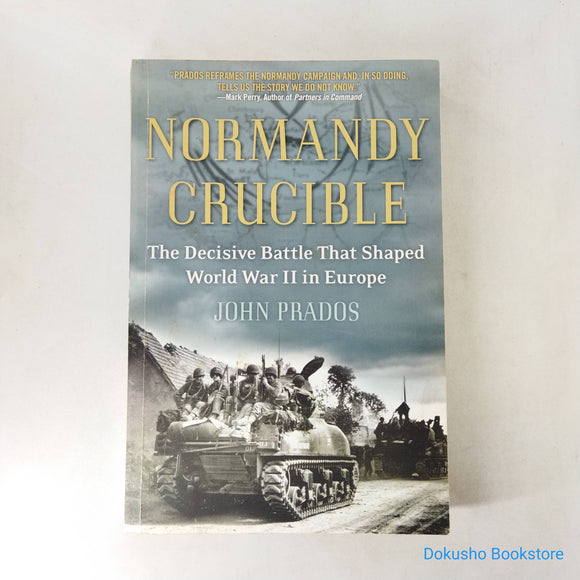 Normandy Crucible: The Decisive Battle that Shaped World War II in Europe by John Prados