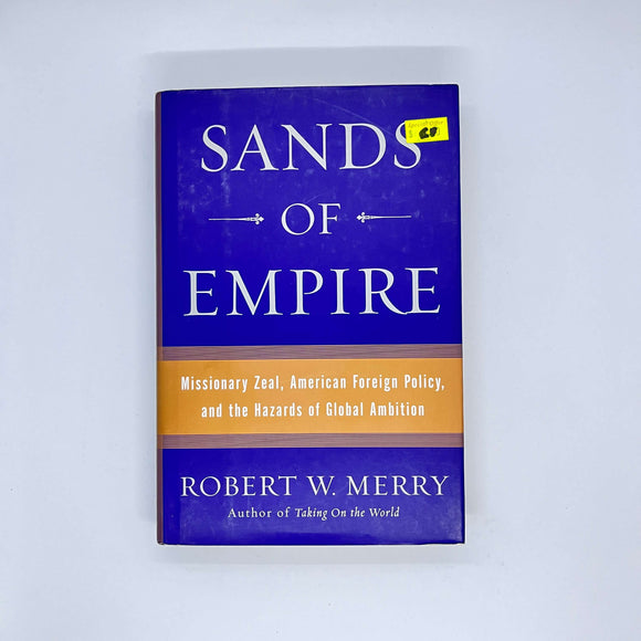 Sands of Empire: Missionary Zeal, American Foreign Policy, and the Hazards of Global Ambition by Robert W. Merry (Hardcover)